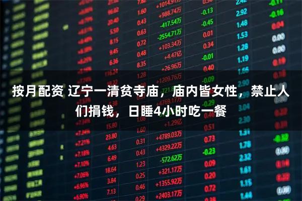 按月配资 辽宁一清贫寺庙，庙内皆女性，禁止人们捐钱，日睡4小时吃一餐