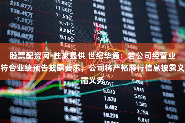股票配资网-独家提供 世纪华通：若公司经营业绩符合业绩预告披露要求，公司将严格履行信息披露义务