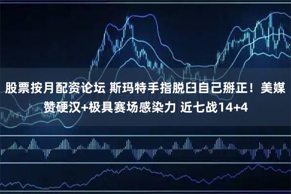 股票按月配资论坛 斯玛特手指脱臼自己掰正！美媒赞硬汉+极具赛场感染力 近七战14+4