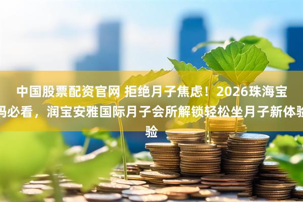 中国股票配资官网 拒绝月子焦虑！2026珠海宝妈必看，润宝安雅国际月子会所解锁轻松坐月子新体验
