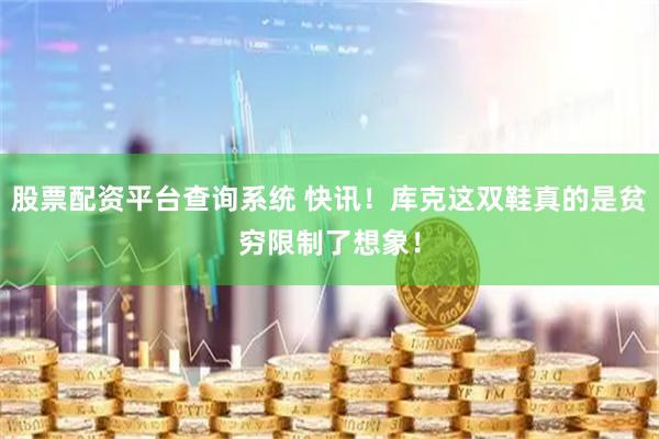 股票配资平台查询系统 快讯！库克这双鞋真的是贫穷限制了想象！
