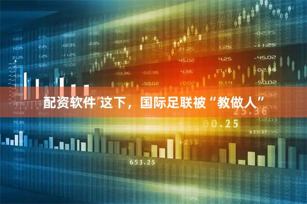 配资软件 这下，国际足联被“教做人”