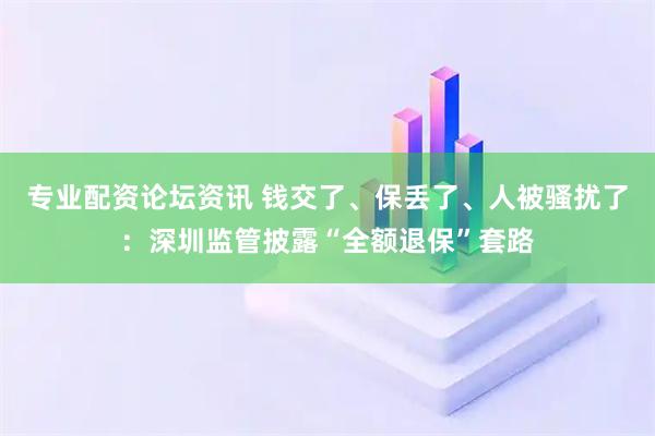 专业配资论坛资讯 钱交了、保丢了、人被骚扰了：深圳监管披露“全额退保”套路