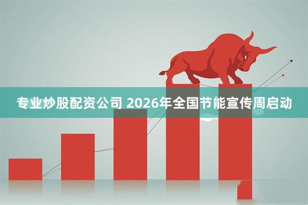 专业炒股配资公司 2026年全国节能宣传周启动
